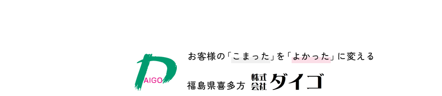 お客様の「こまった」を「よかった」に変える　福島県喜多方　株式会社ダイゴ